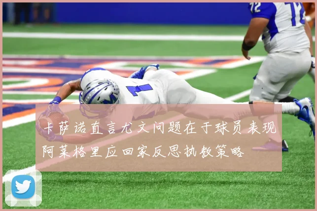卡萨诺直言尤文问题在于球员表现阿莱格里应回家反思执教策略