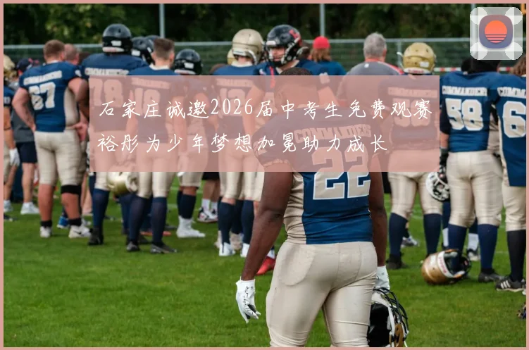 石家庄诚邀2026届中考生免费观赛裕彤为少年梦想加冕助力成长
