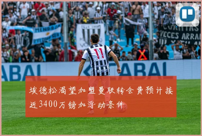 埃德松渴望加盟曼联转会费预计接近3400万镑加浮动条件