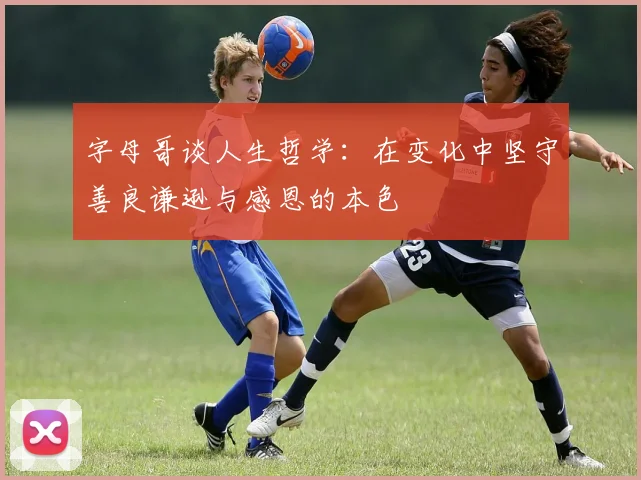 字母哥谈人生哲学：在变化中坚守善良谦逊与感恩的本色