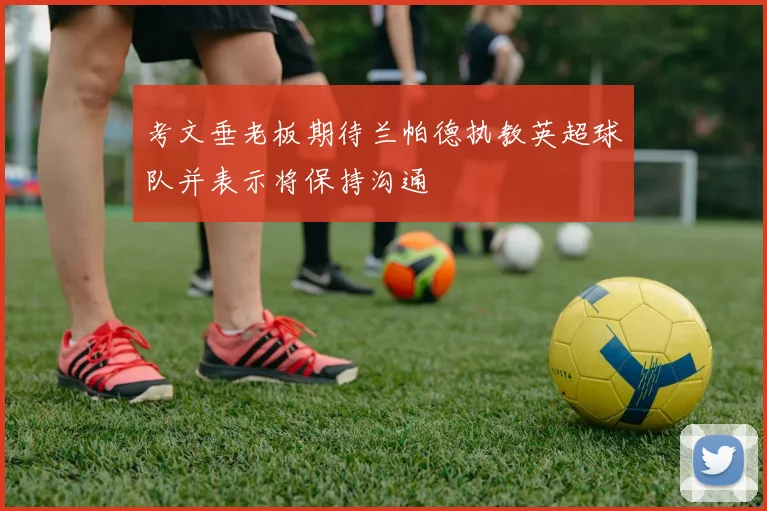 考文垂老板期待兰帕德执教英超球队并表示将保持沟通
