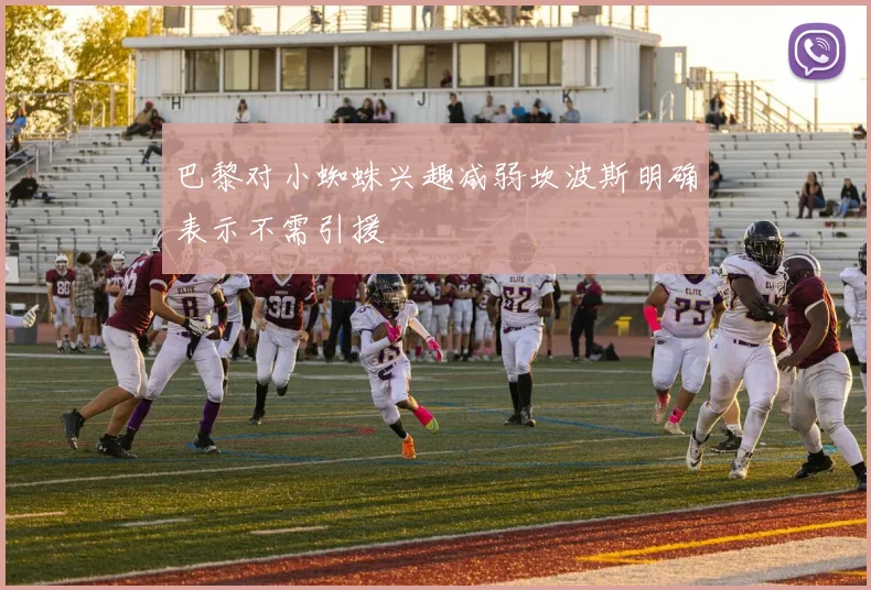 巴黎对小蜘蛛兴趣减弱坎波斯明确表示不需引援