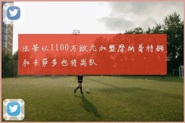 法蒂以1100万欧元加盟摩纳哥特狮和卡萨多也将离队