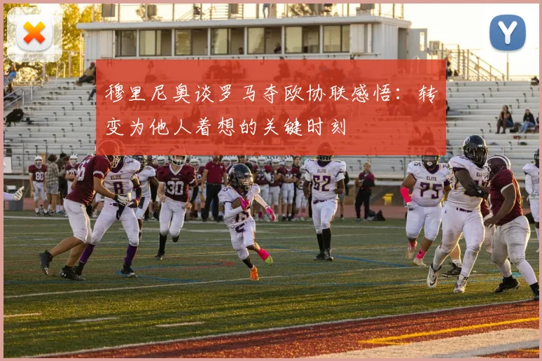 穆里尼奥谈罗马夺欧协联感悟：转变为他人着想的关键时刻