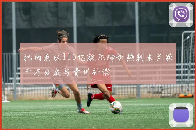 托纳利以116亿欧元转会热刺米兰获千万分成与青训补偿
