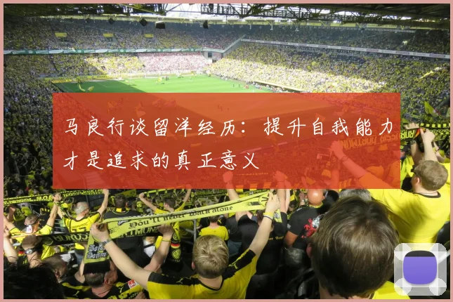 马良行谈留洋经历：提升自我能力才是追求的真正意义